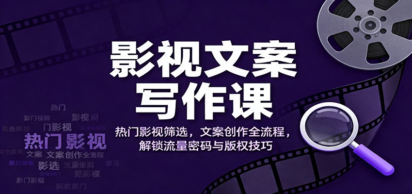 影视文案写作课:热门影视筛选,文案创作全流程,解锁流量密码与版权技巧-网赚项目平台