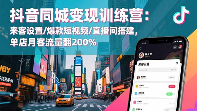 抖音同城变现训练营:来客设置/爆款短视频/直播间搭建,单店月客流量翻200%-网赚项目平台