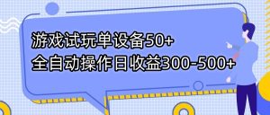 游戏试玩单设备50+全自动操作日收益300-500+-网赚项目平台