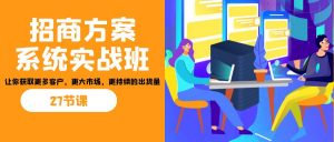 招商·方案系统实战班:让你获取更多客户,更大市场,更持续的出货量(27节)-网赚项目平台