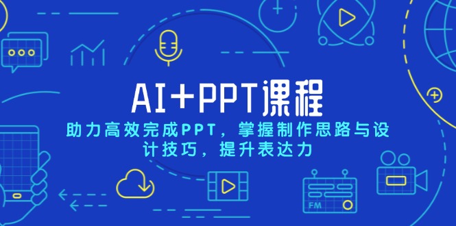 AI+PPT课程，助力高效完成PPT，掌握制作思路与设计技巧，提升表达力-网赚项目平台