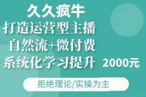 久久疯牛·自然流+微付费(12月23更新)打造运营型主播,包11月+12月-网赚项目平台
