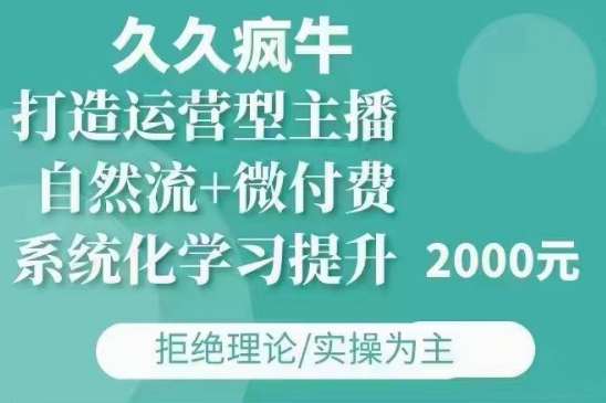 久久疯牛·自然流+微付费(12月23更新)打造运营型主播,包11月+12月-网赚项目平台