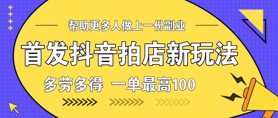 首发抖音拍店新玩法，多劳多得 一单最高100-网赚项目平台
