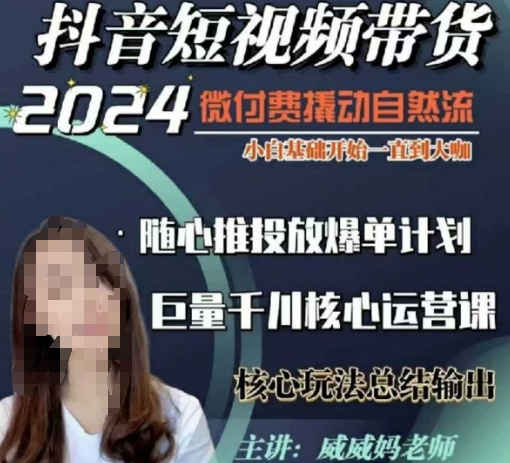 威威妈·短视频带货千川课，40节完整版，小白基础开始到大咖，微付费撬动自然流-网赚项目平台