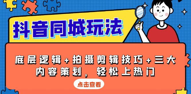 抖音 同城玩法，底层逻辑+拍摄剪辑技巧+三大内容策划，轻松上热门-网赚项目平台