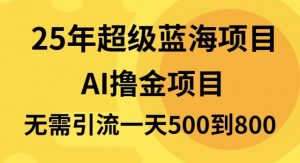 25年超级蓝海项目一天800+，半搬砖项目，不需要引流-网赚项目平台