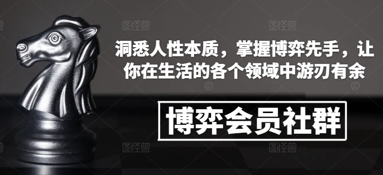 博弈会员社群，洞悉人性本质，掌握博弈先手，让你在生活的各个领域中游刃有余-网赚项目平台