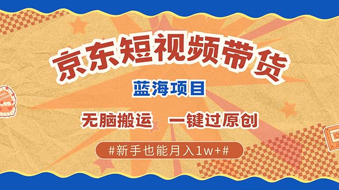 京东短视频带货 2025新风口 批量搬运 单号月入过万 上不封顶-网赚项目平台