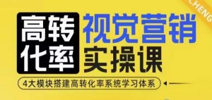 高转化率·视觉营销实操课，4大模块搭建高转化率系统学习体系-网赚项目平台