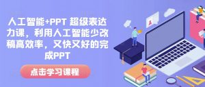 人工智能+PPT 超级表达力课，利用人工智能少改稿高效率，又快又好的完成PPT-网赚项目平台