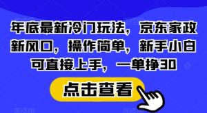 年底最新冷门玩法，京东家政新风口，操作简单，新手小白可直接上手，一单挣30【揭秘】-网赚项目平台