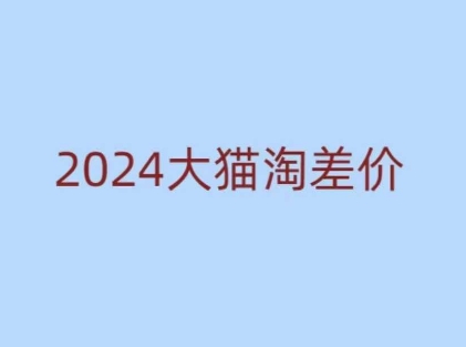 2024版大猫淘差价课程，新手也能学的无货源电商课程-网赚项目平台