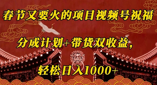 春节又要火的项目视频号祝福，分成计划+带货双收益，轻松日入几张【揭秘】-网赚项目平台
