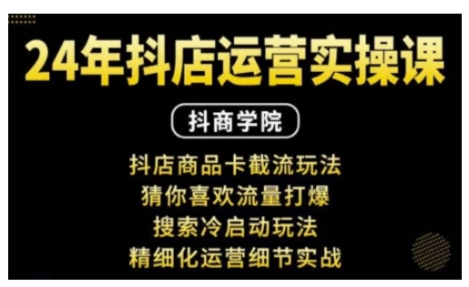 抖音小店运营实操课：抖店商品卡截流玩法，猜你喜欢流量打爆，搜索冷启动玩法，精细化运营细节实战-网赚项目平台