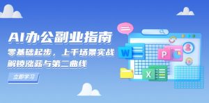AI 办公副业指南:零基础起步,上千场景实战,解锁涨薪与第二曲线-网赚项目平台