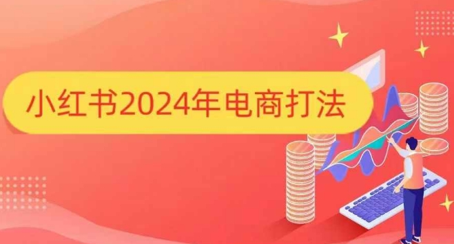 小红书2024年电商打法，手把手教你如何打爆小红书店铺-网赚项目平台