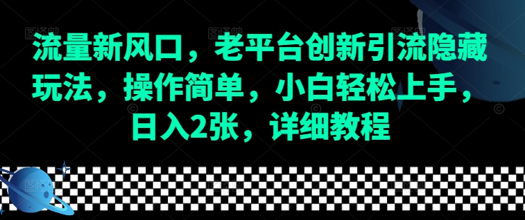 流量新风口，老平台创新引流隐藏玩法，操作简单，小白轻松上手，日入2张，详细教程-网赚项目平台