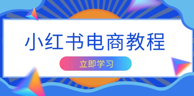 小红书电商教程，掌握帐号定位与内容创作技巧，打造爆款，实现商业变现-网赚项目平台