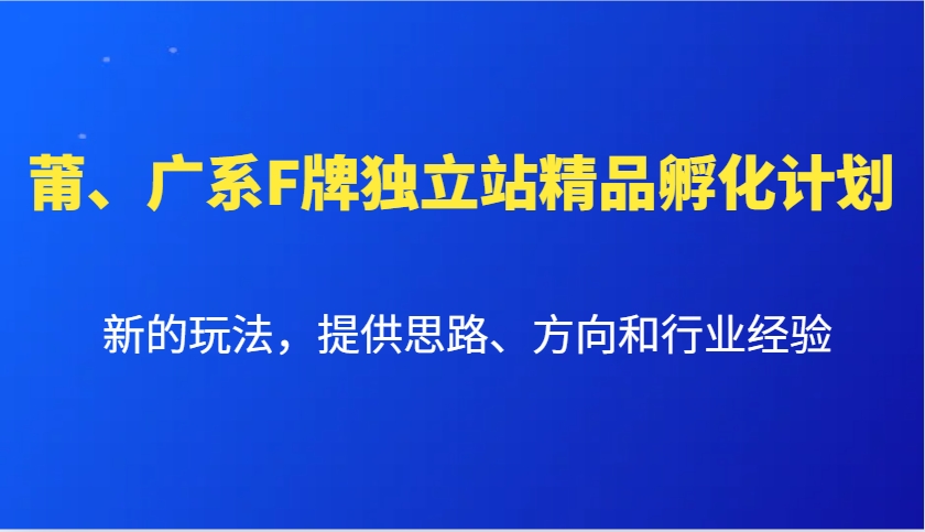 莆、广系F牌独立站精品孵化计划，新的玩法，提供思路、方向和行业经验-网赚项目平台