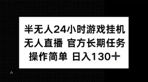 半无人24小时游戏挂JI，官方长期任务，操作简单 日入130+【揭秘】-网赚项目平台