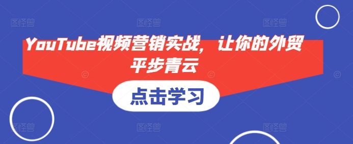 YouTube视频营销实战，让你的外贸平步青云-网赚项目平台