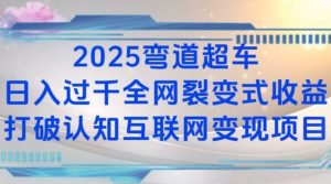2025弯道超车日入过K全网裂变式收益打破认知互联网变现项目【揭秘】-网赚项目平台