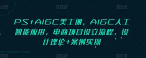PS+AIGC美工课，AIGC人工智能应用，电商项目设立流程，设计理论+案例实操-网赚项目平台
