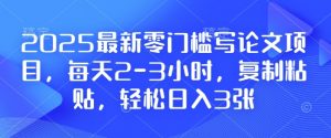 2025最新零门槛写论文项目,每天2-3小时,复制粘贴,轻松日入3张,附详细资料教程【揭秘】-网赚项目平台