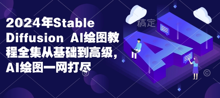 2024年Stable Diffusion Al绘图教程全集从基础到高级，AI绘图一网打尽-网赚项目平台