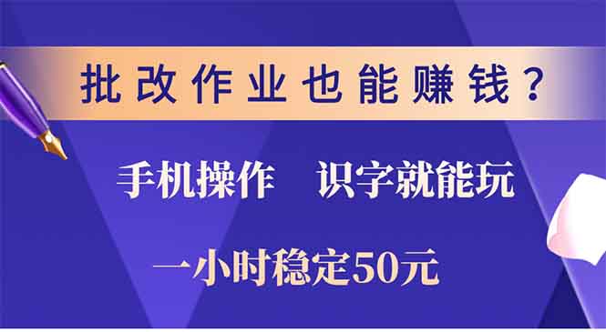 批改作业也能赚钱？0门槛手机项目，识字就能玩！一小时50元！-网赚项目平台