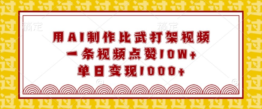 用AI制作比武打架视频，一条视频点赞10W+，单日变现1k【揭秘】-网赚项目平台