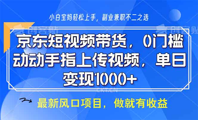 京东短视频带货，0门槛，动动手指上传视频，轻松日入1000+-网赚项目平台