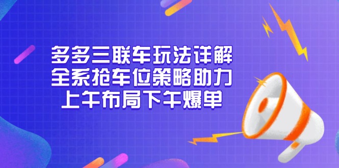 多多三联车玩法详解，全系抢车位策略助力，上午布局下午爆单-网赚项目平台