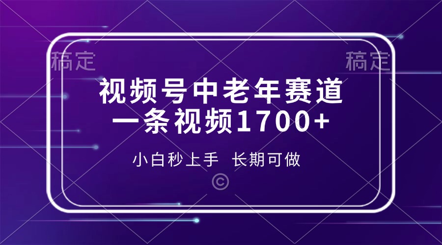 视频号中老年赛道，一条视频1700+，小白秒上手，长期可做-网赚项目平台