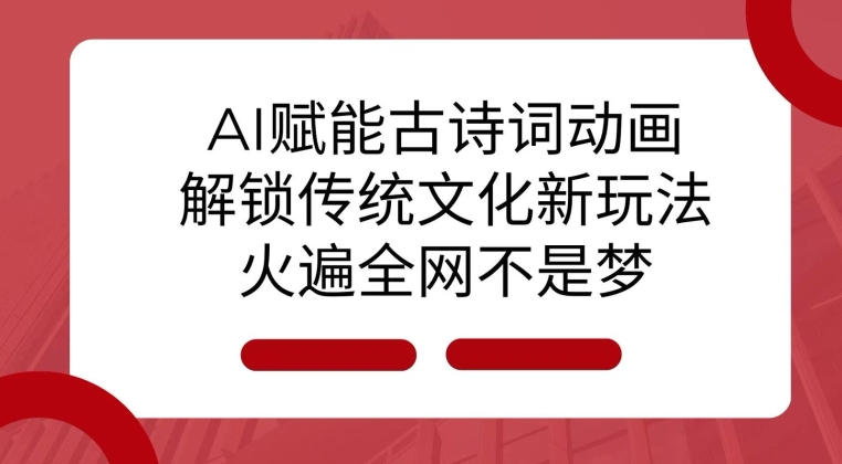 AI 赋能古诗词动画：解锁传统文化新玩法，火遍全网不是梦!-网赚项目平台