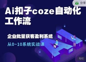 Ai扣子coze自动化工作流,从0~10系统实战课,10个人的工作量1个人完成-网赚项目平台