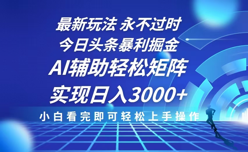今日头条最新暴利掘金玩法，思路简单，AI辅助，复制粘贴轻松矩阵日入3000+-网赚项目平台