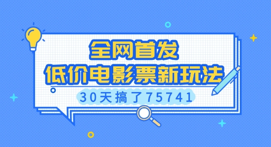 全网首发，低价电影票新玩法，已有人30天搞了75741【揭秘】-网赚项目平台