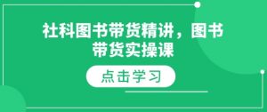 社科图书带货精讲,图书带货实操课-网赚项目平台