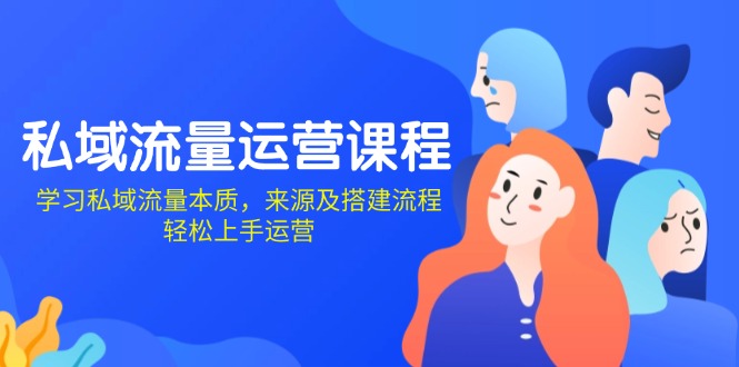 私域流量运营课程：学习私域流量本质，来源及搭建流程，轻松上手运营-网赚项目平台