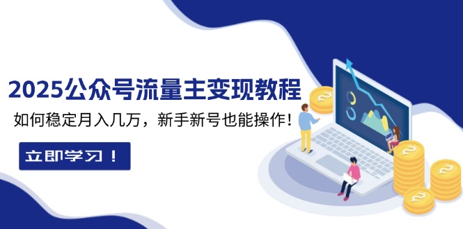 2025众公号流量主变现教程：如何稳定月入几万，新手新号也能操作-网赚项目平台
