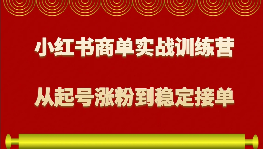 小红书商单实战训练营，从0到1教你如何变现，从起号涨粉到稳定接单，适合新手-网赚项目平台