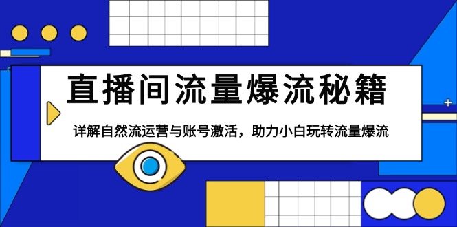 直播间流量爆流秘籍，详解自然流运营与账号激活，助力小白玩转流量爆流-网赚项目平台