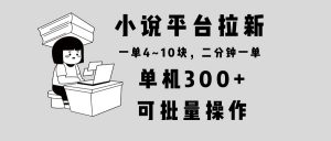 小说平台拉新，单机300+，两分钟一单4~10块，操作简单可批量。-网赚项目平台
