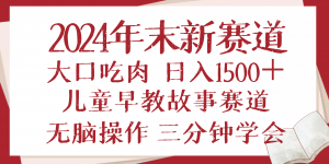 2024年末新早教儿童故事新赛道，大口吃肉，日入1500+,无脑操作，三分钟...-网赚项目平台