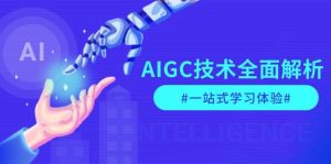AIGC技术全面解析，从指令优化到生活应用，再到商业落地，一站式学习体验-网赚项目平台