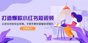 打造爆款小红书短视频，从定位到变现全攻略，手把手教你掌握变现技巧-网赚项目平台