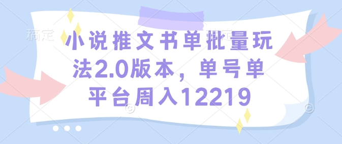 小说推文书单批量玩法2.0版本，单号单平台周入12219-网赚项目平台