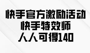 快手官方激励活动-快手特效师，人人可得140-网赚项目平台